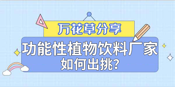 萬花草|功能性植物飲料廠家如何出挑？這兩把刷子很關(guān)鍵